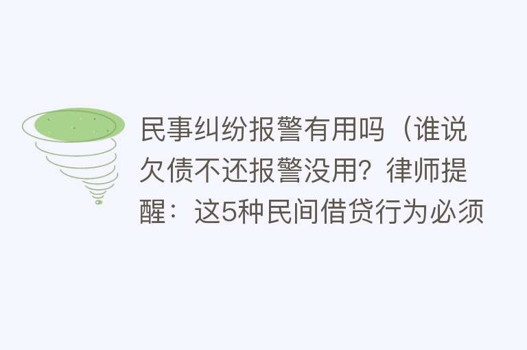 民事纠纷报警有用吗(谁说欠债不还报警没用?律师提醒:这5种民间借贷行为必须先报警) 民事纠纷报警有用吗(谁说欠债不还报警没用?律师提醒:这5种民间借贷行为必须先报警)