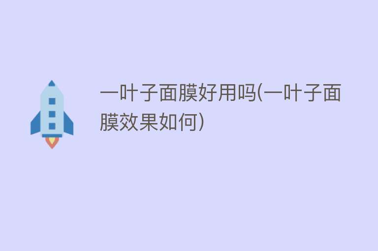 一叶子面膜好用吗(一叶子面膜效果如何) 一叶子面膜好用吗(一叶子面膜效果如何)