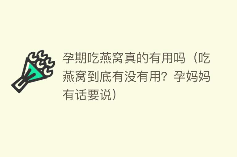 孕期吃燕窝真的有用吗(吃燕窝到底有没有用?孕妈妈有话要说) 孕期吃燕窝真的有用吗(吃燕窝到底有没有用?孕妈妈有话要说)