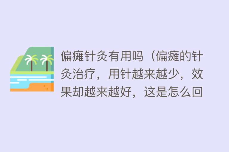 偏瘫针灸有用吗（偏瘫的针灸治疗，用针越来越少，效果却越来越好，这是怎么回事）
