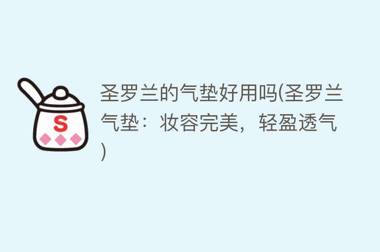 圣罗兰的气垫好用吗(圣罗兰气垫:妆容完美,轻盈透气) 圣罗兰的气垫好用吗(圣罗兰气垫:妆容完美,轻盈透气)