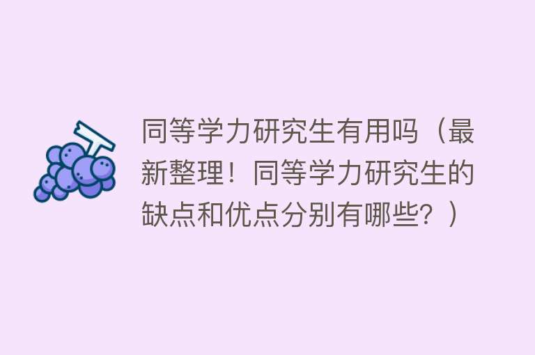 同等学力研究生有用吗(最新整理!同等学力研究生的缺点和优点分别有哪些?) 同等学力研究生有用吗(最新整理!同等学力研究生的缺点和优点分别有哪些?)