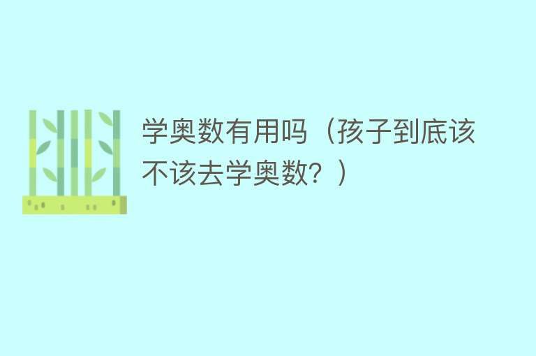 学奥数有用吗（孩子到底该不该去学奥数？）