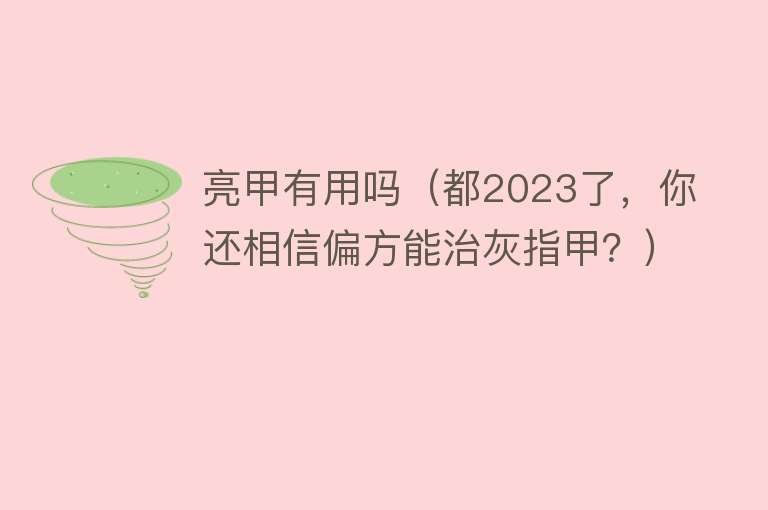 亮甲有用吗(都2023了,你还相信偏方能治灰指甲?) 亮甲有用吗(都2023了,你还相信偏方能治灰指甲?)