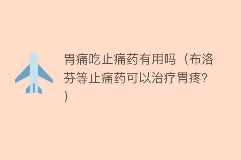 胃痛吃止痛药有用吗(布洛芬等止痛药可以治疗胃疼?) 胃痛吃止痛药有用吗(布洛芬等止痛药可以治疗胃疼?)