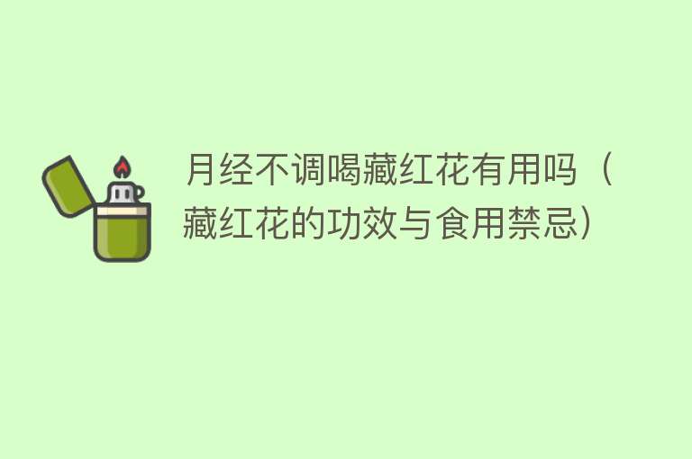 月经不调喝藏红花有用吗(藏红花的功效与食用禁忌) 月经不调喝藏红花有用吗(藏红花的功效与食用禁忌)