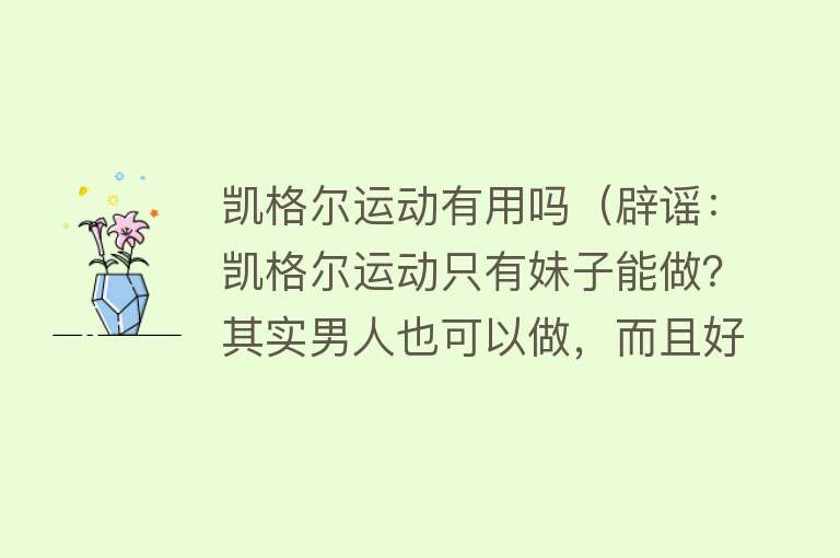 凯格尔运动有用吗（辟谣：凯格尔运动只有妹子能做？其实男人也可以做，而且好处多多）