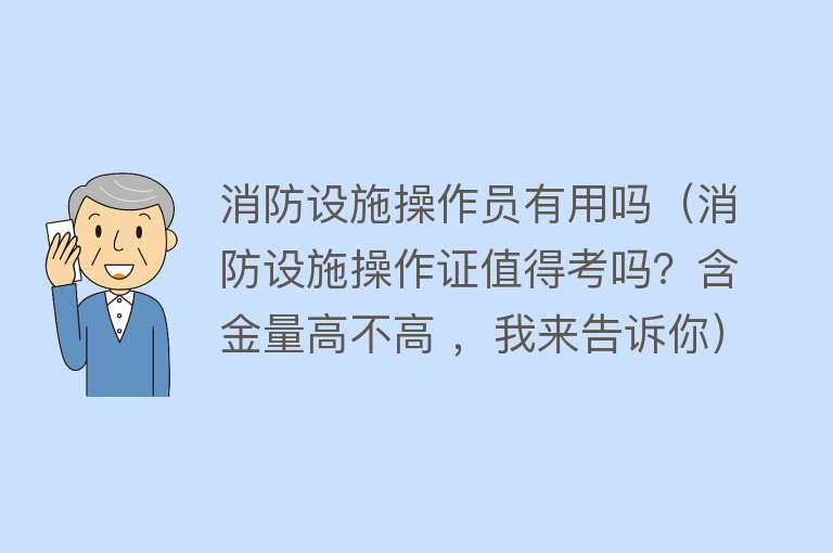消防设施操作员有用吗(消防设施操作证值得考吗?含金量高不高 ,我来告诉你) 消防设施操作员有用吗(消防设施操作证值得考吗?含金量高不高 ,我来告诉你)