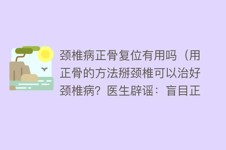颈椎病正骨复位有用吗(用正骨的方法掰颈椎可以治好颈椎病?医生辟谣:盲目正骨有害无益) 颈椎病正骨复位有用吗(用正骨的方法掰颈椎可以治好颈椎病?医生辟谣:盲目正骨有害无益)