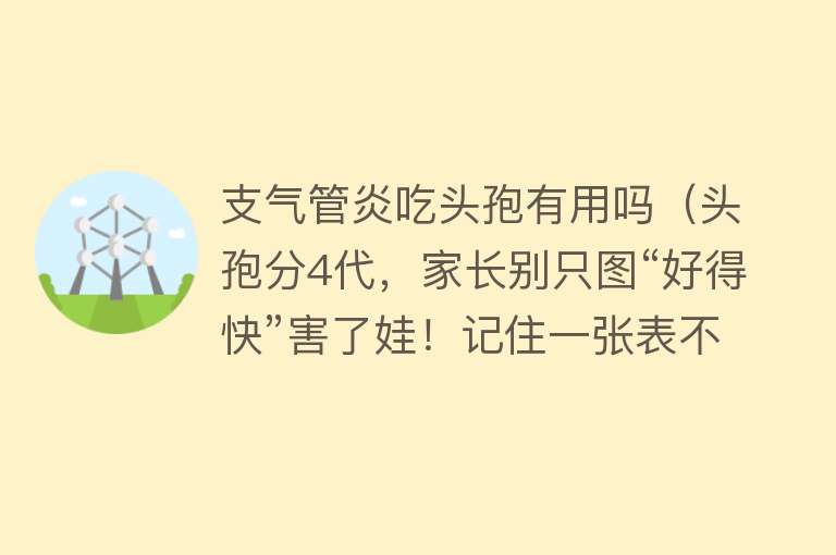 支气管炎吃头孢有用吗（头孢分4代，家长别只图“好得快”害了娃！记住一张表不搞混）
