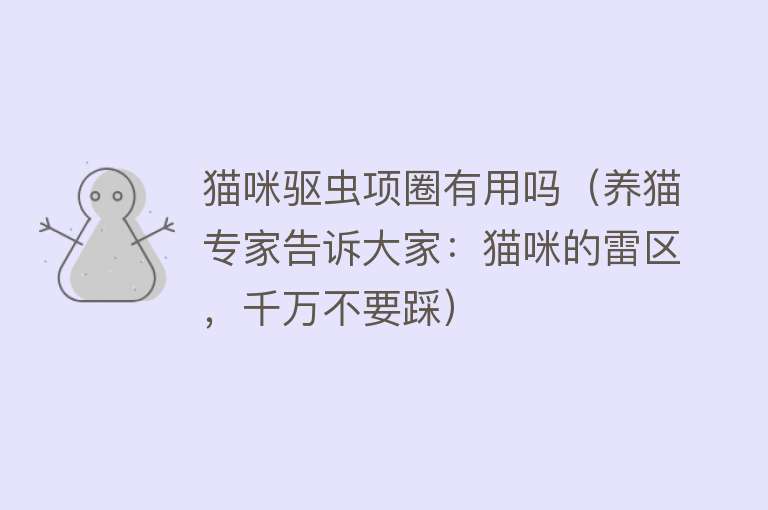 猫咪驱虫项圈有用吗(养猫专家告诉大家:猫咪的雷区,千万不要踩) 猫咪驱虫项圈有用吗(养猫专家告诉大家:猫咪的雷区,千万不要踩)