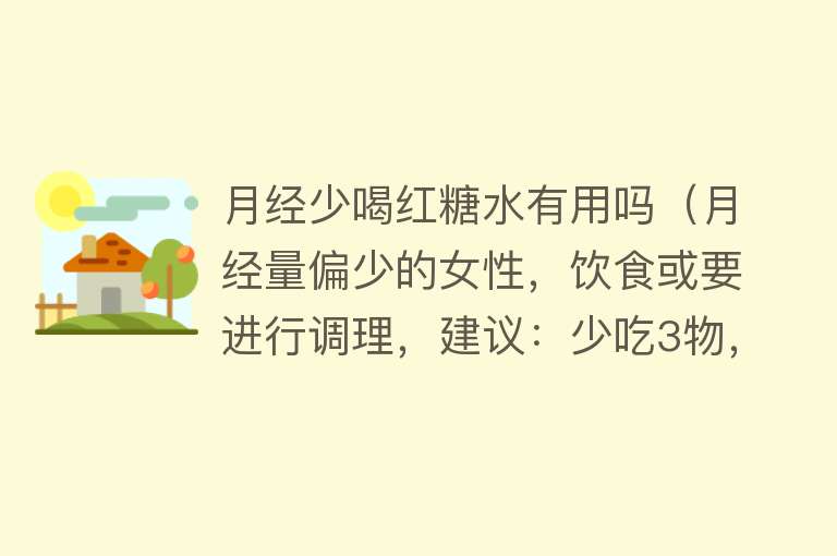 月经少喝红糖水有用吗（月经量偏少的女性，饮食或要进行调理，建议：少吃3物，常吃4物）
