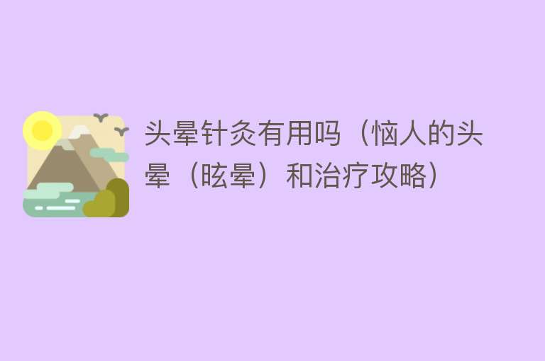 头晕针灸有用吗（恼人的头晕（昡晕）和治疗攻略）
