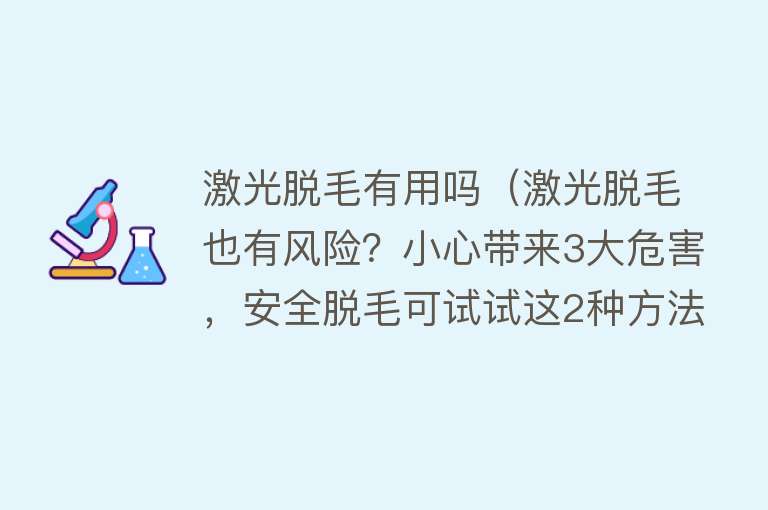 激光脱毛有用吗(激光脱毛也有风险?小心带来3大危害,安全脱毛可试试这2种方法) 激光脱毛有用吗(激光脱毛也有风险?小心带来3大危害,安全脱毛可试试这2种方法)