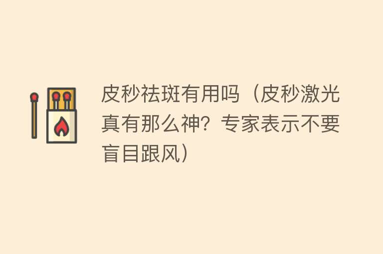 皮秒祛斑有用吗(皮秒激光真有那么神?专家表示不要盲目跟风) 皮秒祛斑有用吗(皮秒激光真有那么神?专家表示不要盲目跟风)
