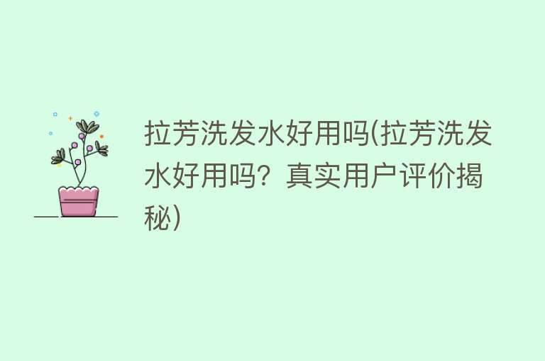 拉芳洗发水好用吗(拉芳洗发水好用吗?真实用户评价揭秘) 拉芳洗发水好用吗(拉芳洗发水好用吗?真实用户评价揭秘)
