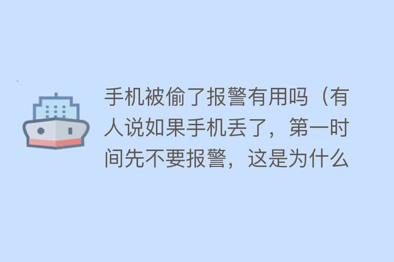 手机被偷了报警有用吗（有人说如果手机丢了，第一时间先不要报警，这是为什么呢？）