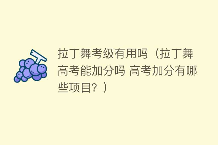 拉丁舞考级有用吗(拉丁舞高考能加分吗 高考加分有哪些项目?) 拉丁舞考级有用吗(拉丁舞高考能加分吗 高考加分有哪些项目?)