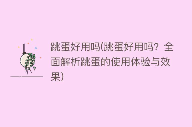 跳蛋好用吗(跳蛋好用吗？全面解析跳蛋的使用体验与效果)