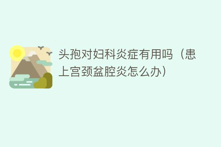 头孢对妇科炎症有用吗（患上宫颈盆腔炎怎么办）