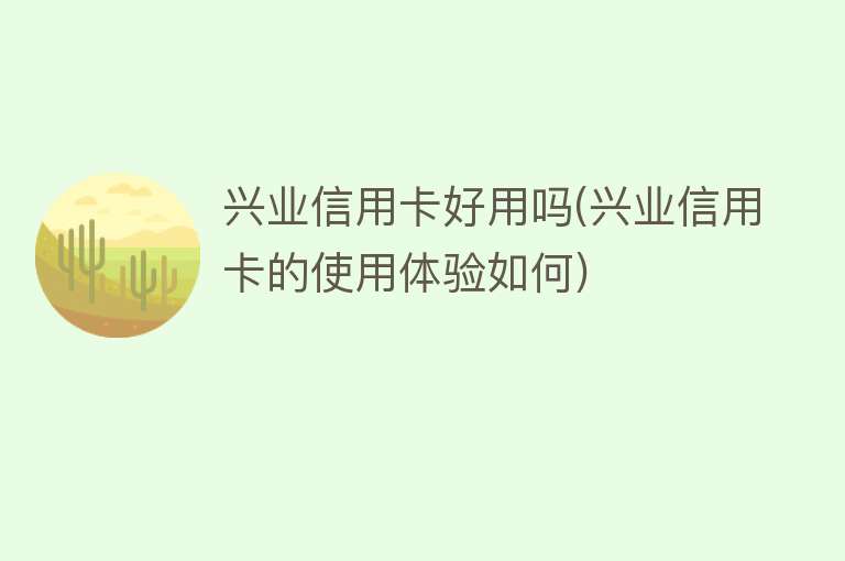 兴业信用卡好用吗(兴业信用卡的使用体验如何) 兴业信用卡好用吗(兴业信用卡的使用体验如何)