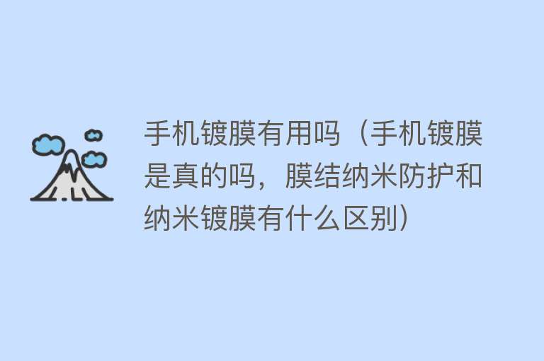 手机镀膜有用吗(手机镀膜是真的吗,膜结纳米防护和纳米镀膜有什么区别) 手机镀膜有用吗(手机镀膜是真的吗,膜结纳米防护和纳米镀膜有什么区别)