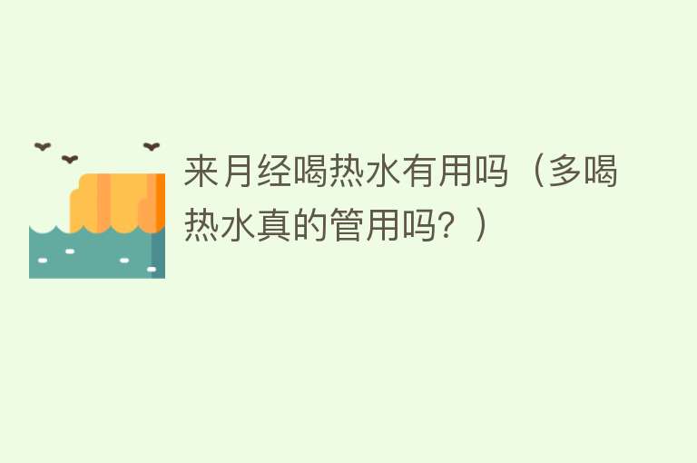 来月经喝热水有用吗(多喝热水真的管用吗?) 来月经喝热水有用吗(多喝热水真的管用吗?)