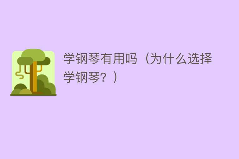 学钢琴有用吗(为什么选择学钢琴?) 学钢琴有用吗(为什么选择学钢琴?)