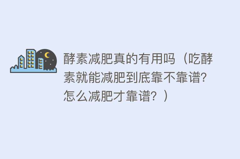 酵素减肥真的有用吗(吃酵素就能减肥到底靠不靠谱?怎么减肥才靠谱?) 酵素减肥真的有用吗(吃酵素就能减肥到底靠不靠谱?怎么减肥才靠谱?)