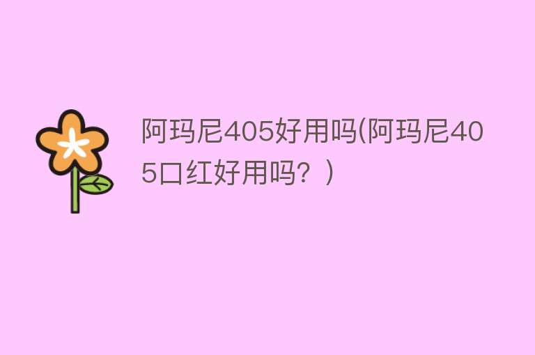 阿玛尼405好用吗(阿玛尼405口红好用吗?) 阿玛尼405好用吗(阿玛尼405口红好用吗?)