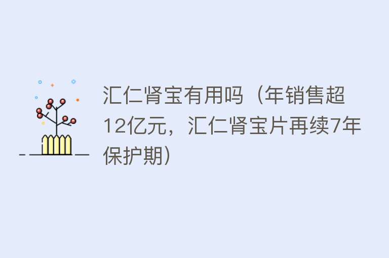 汇仁肾宝有用吗(年销售超12亿元,汇仁肾宝片再续7年保护期) 汇仁肾宝有用吗(年销售超12亿元,汇仁肾宝片再续7年保护期)