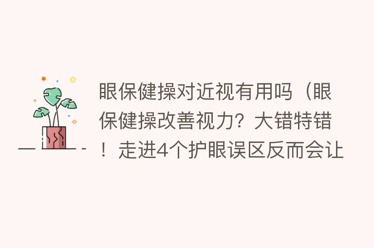 眼保健操对近视有用吗(眼保健操改善视力?大错特错!走进4个护眼误区反而会让视力飙高) 眼保健操对近视有用吗(眼保健操改善视力?大错特错!走进4个护眼误区反而会让视力飙高)