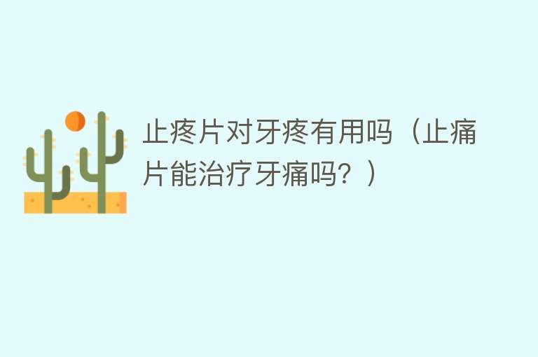 止疼片对牙疼有用吗(止痛片能治疗牙痛吗?) 止疼片对牙疼有用吗(止痛片能治疗牙痛吗?)