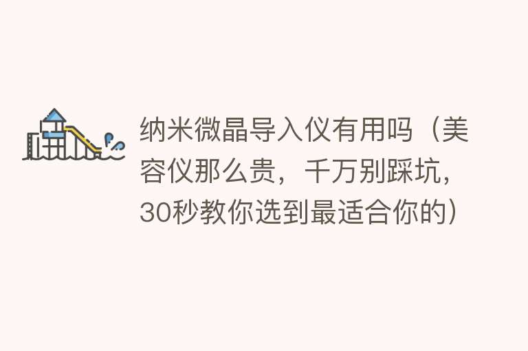 纳米微晶导入仪有用吗（美容仪那么贵，千万别踩坑，30秒教你选到最适合你的）