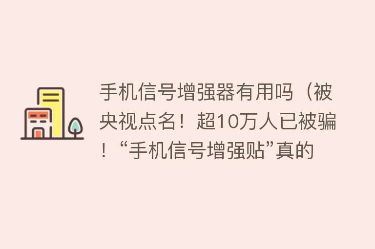 手机信号增强器有用吗（被央视点名！超10万人已被骗！“手机信号增强贴”真的有用吗？）