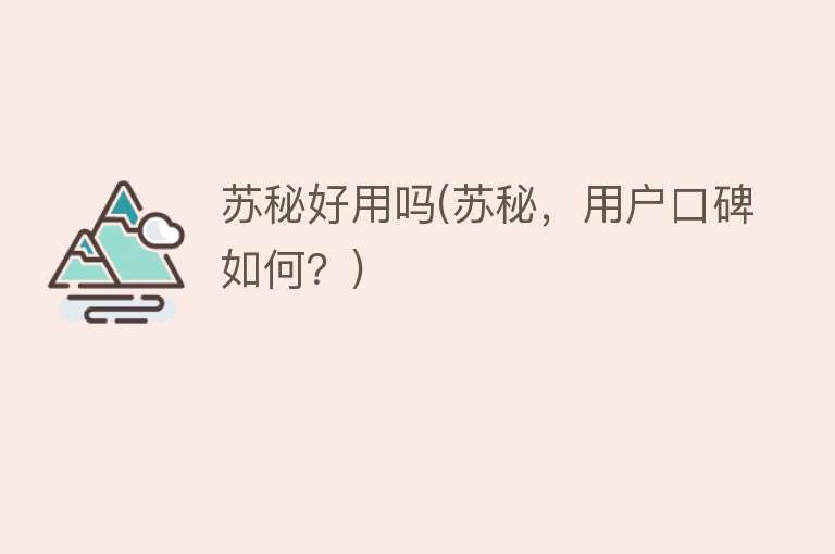 苏秘好用吗(苏秘,用户口碑如何?) 苏秘好用吗(苏秘,用户口碑如何?)