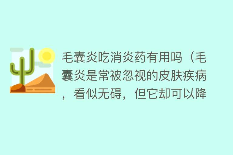 毛囊炎吃消炎药有用吗（毛囊炎是常被忽视的皮肤疾病，看似无碍，但它却可以降低免疫力）