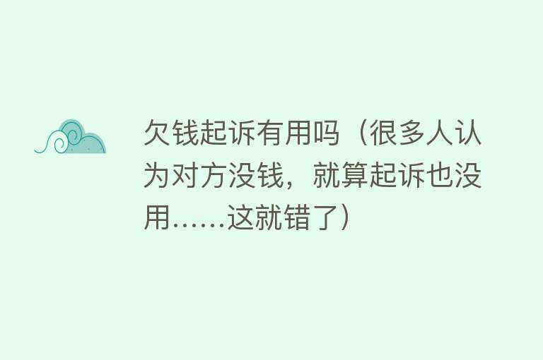欠钱起诉有用吗（很多人认为对方没钱，就算起诉也没用……这就错了）