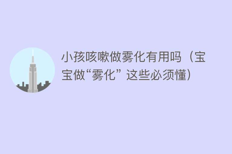 小孩咳嗽做雾化有用吗（宝宝做“雾化” 这些必须懂）