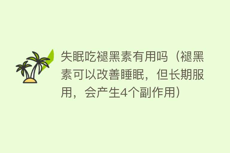 失眠吃褪黑素有用吗(褪黑素可以改善睡眠,但长期服用,会产生4个副作用) 失眠吃褪黑素有用吗(褪黑素可以改善睡眠,但长期服用,会产生4个副作用)