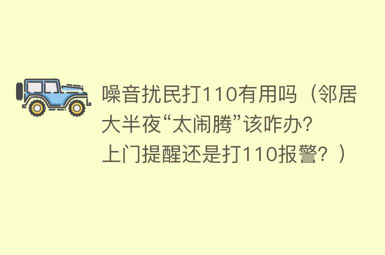 噪音扰民打110有用吗(邻居大半夜“太闹腾”该咋办?上门提醒还是打110报警?) 噪音扰民打110有用吗(邻居大半夜“太闹腾”该咋办?上门提醒还是打110报警?)