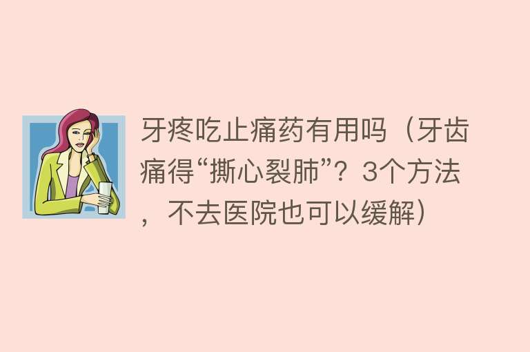 牙疼吃止痛药有用吗(牙齿痛得“撕心裂肺”?3个方法,不去医院也可以缓解) 牙疼吃止痛药有用吗(牙齿痛得“撕心裂肺”?3个方法,不去医院也可以缓解)