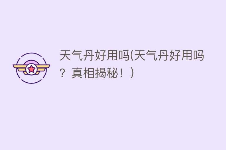 天气丹好用吗(天气丹好用吗?真相揭秘!) 天气丹好用吗(天气丹好用吗?真相揭秘!)