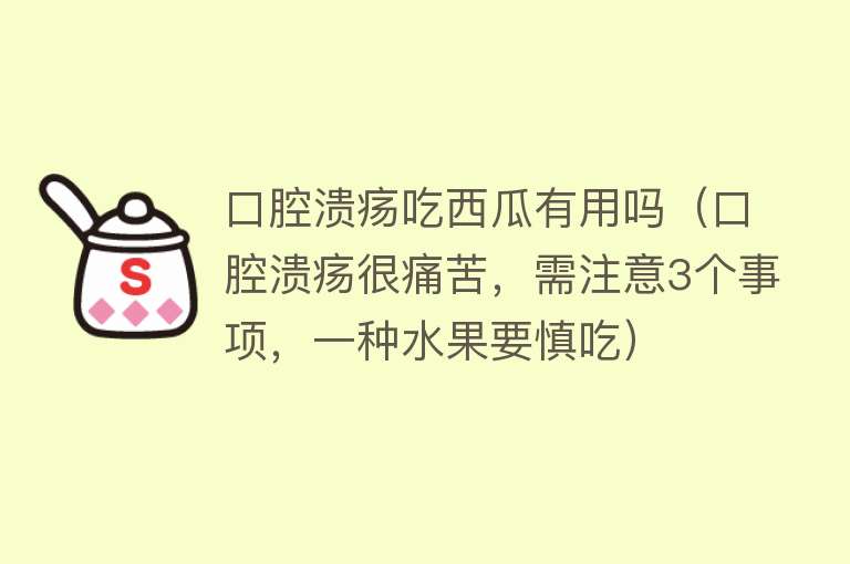 口腔溃疡吃西瓜有用吗(口腔溃疡很痛苦,需注意3个事项,一种水果要慎吃) 口腔溃疡吃西瓜有用吗(口腔溃疡很痛苦,需注意3个事项,一种水果要慎吃)