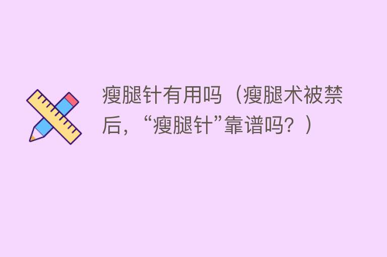 瘦腿针有用吗（瘦腿术被禁后，“瘦腿针”靠谱吗？）