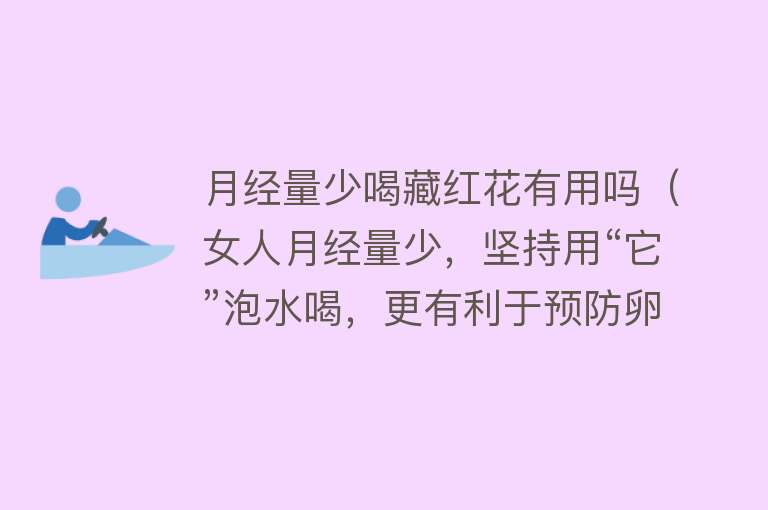 月经量少喝藏红花有用吗(女人月经量少,坚持用“它”泡水喝,更有利于预防卵巢疾病!) 月经量少喝藏红花有用吗(女人月经量少,坚持用“它”泡水喝,更有利于预防卵巢疾病!)