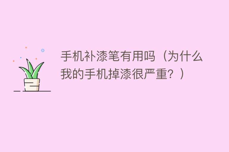 手机补漆笔有用吗(为什么我的手机掉漆很严重?) 手机补漆笔有用吗(为什么我的手机掉漆很严重?)