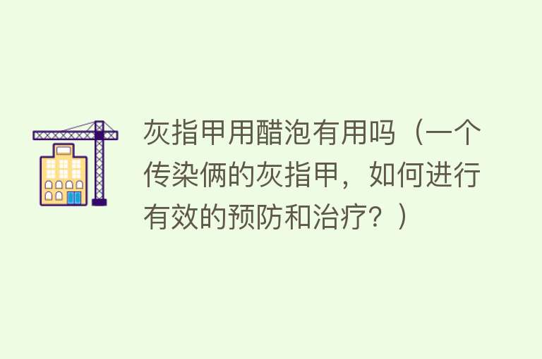 灰指甲用醋泡有用吗（一个传染俩的灰指甲，如何进行有效的预防和治疗？）