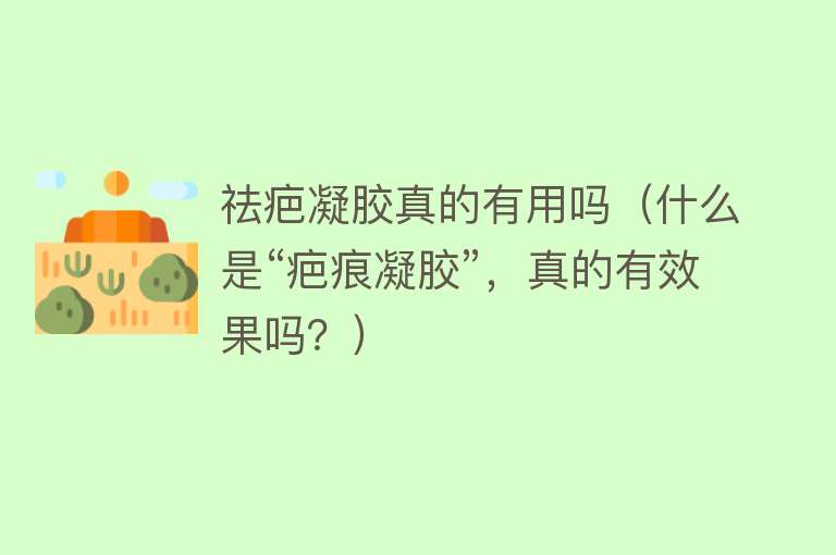 祛疤凝胶真的有用吗(什么是“疤痕凝胶”,真的有效果吗?) 祛疤凝胶真的有用吗(什么是“疤痕凝胶”,真的有效果吗?)