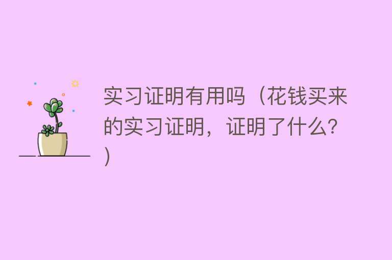 实习证明有用吗(花钱买来的实习证明,证明了什么?) 实习证明有用吗(花钱买来的实习证明,证明了什么?)